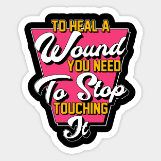 To Heal A Wound You Need To Stop Touching It Moving On Quote Sticker